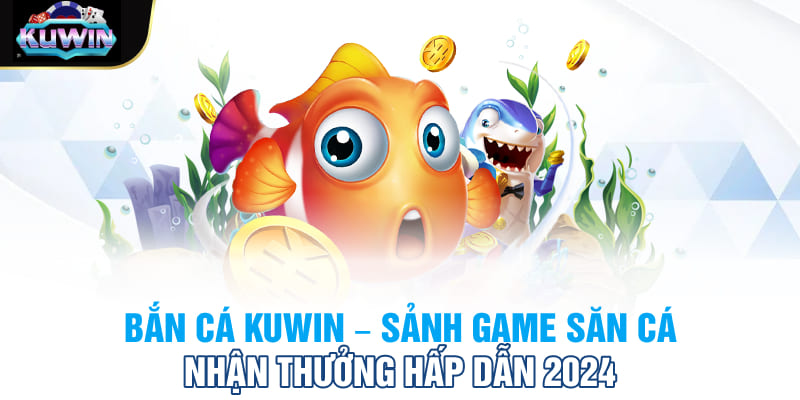 Bắn Cá Kuwin - Sảnh Game Săn Cá Nhận Thưởng Hấp Dẫn 2024