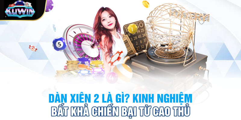 Dàn Xiên 2 Là Gì? Kinh Nghiệm Bất Khả Chiến Bại Từ Cao Thủ