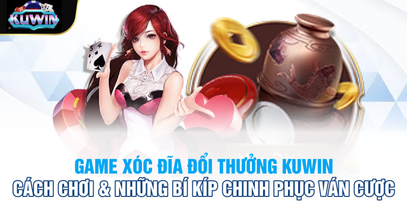 Game xóc đĩa đổi thưởng Kuwin: Cách chơi & những bí kíp chinh phục ván cược