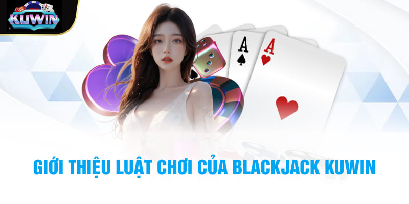 Giới thiệu luật chơi của Blackjack Kuwin