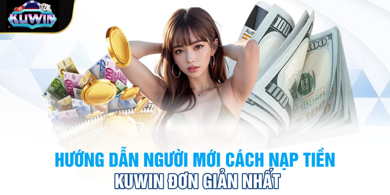 Hướng dẫn người mới cách nạp tiền Kuwin đơn giản nhất