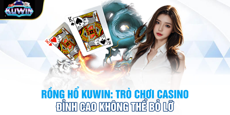 Rồng hổ Kuwin: Trò chơi casino đỉnh cao không thể bỏ lỡ