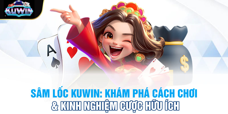 Sâm lốc Sâm lốc Kuwin: Khám phá cách chơi & kinh nghiệm cược hữu ích