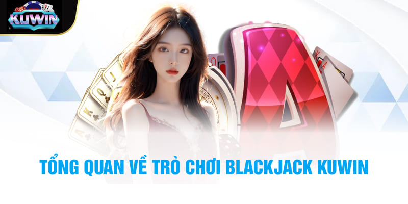 Tổng quan về trò chơi Blackjack Kuwin