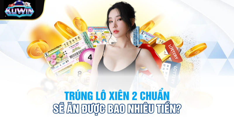 Trúng lô xiên 2 chuẩn sẽ ăn được bao nhiêu tiền?